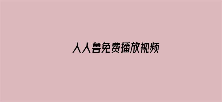 >人人鲁免费播放视频横幅海报图